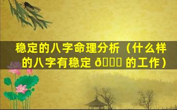 稳定的八字命理分析（什么样的八字有稳定 🐅 的工作）